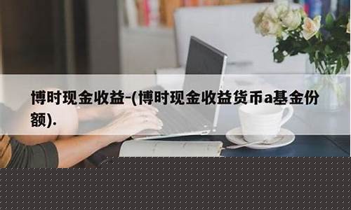 博时现金收益货币a是什么意思(博时现金收益货币a安全吗)_https://www.xzdzchf.com_科创板_第1张