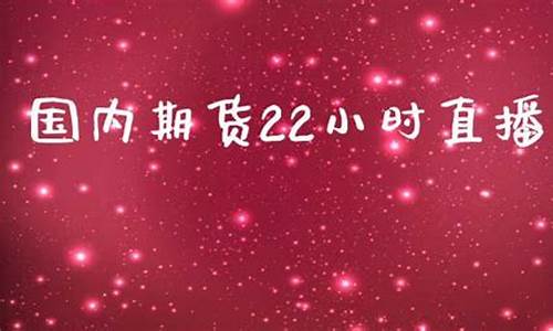 国内期货22小时直播(国内期货直播间在线直播)_https://www.xzdzchf.com_创业板_第1张