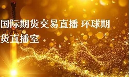 环球视角期货直播(环球视角期货直播在哪看)_https://www.xzdzchf.com_深交所_第1张