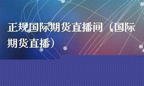 期货国际期货直播间(国际期货直播间直播)_https://www.xzdzchf.com_创业板_第1张