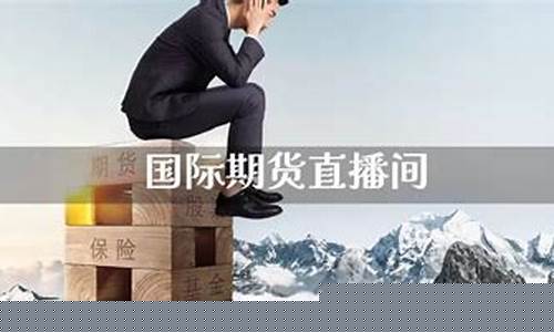 国际期货直播间平台推荐哪个最好(国际期货直播间平台推荐哪个最好用)_https://www.xzdzchf.com_深交所_第1张