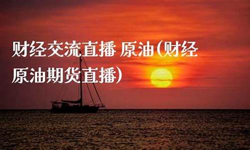 财经直播原油(财经原油期货直播)_https://www.xzdzchf.com_创业板_第1张