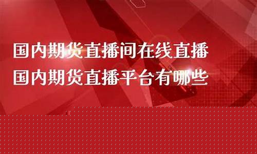 国内期货直播室直播平台排名最新(国内期货直播平台哪个好用)_https://www.xzdzchf.com_科创板_第1张
