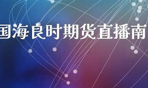 广西国海良时期货直播(广西国海良时期货实情)_https://www.xzdzchf.com_创业板_第1张