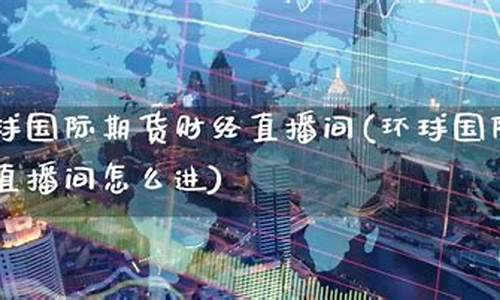 环球金融期货直播平台(环球金融期货直播平台怎么样)_https://www.xzdzchf.com_科创板_第1张