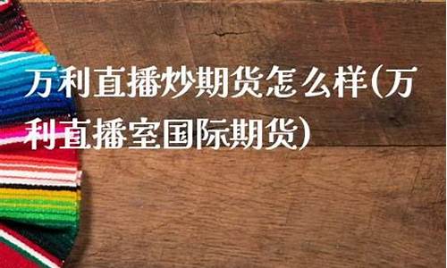 万利国际期货才经直播室(万利直播室国际期货)_创业板_第1张_财经网 万利国际期货才经直播室(万利直播室国际期货)_https://www.xzdzchf.com_创业板_第1张