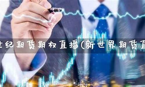 新世界期货直播(新世界期货直播在哪看)_https://www.xzdzchf.com_上交所_第1张