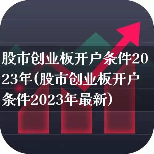 股市创业板开户条件2023年(股市创业板开户条件2023年最新)_https://www.xzdzchf.com_上交所_第1张