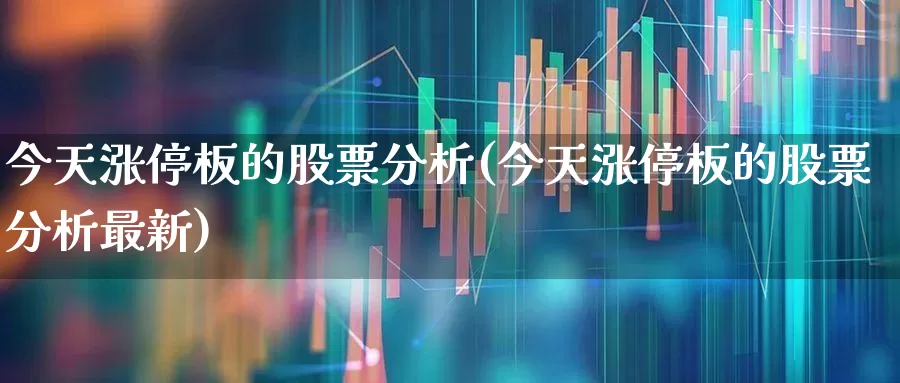 今天涨停板的股票分析(今天涨停板的股票分析最新)_https://www.xzdzchf.com_深交所_第1张