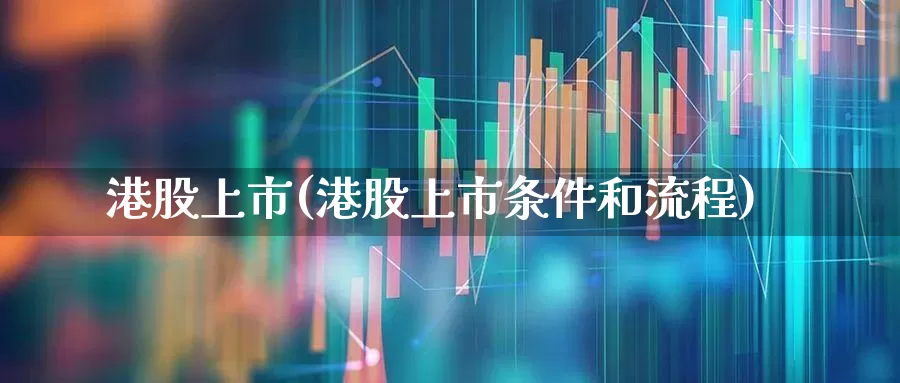港股上市(港股上市条件和流程)_https://www.xzdzchf.com_科创板_第1张