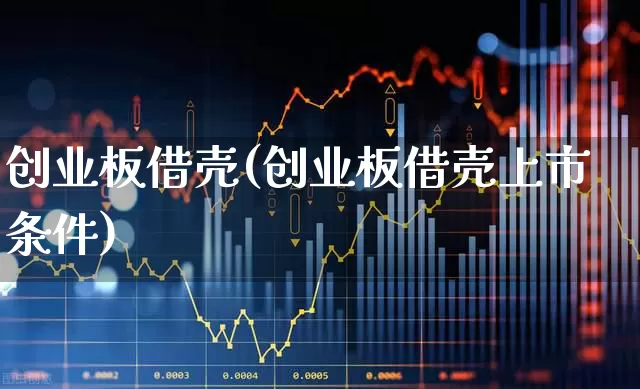 创业板借壳(创业板借壳上市条件)_https://www.xzdzchf.com_科创板_第1张