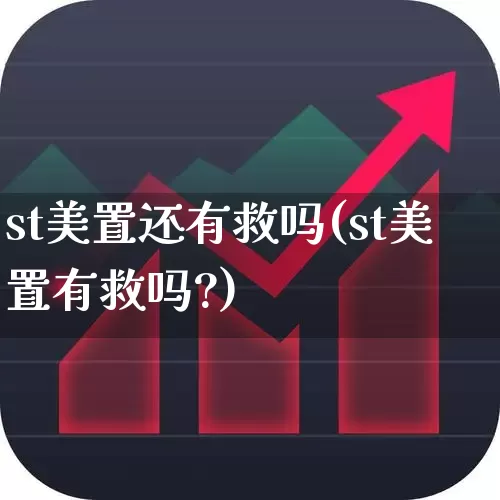 st美置还有救吗(st美置有救吗?)_https://www.xzdzchf.com_科创板_第1张