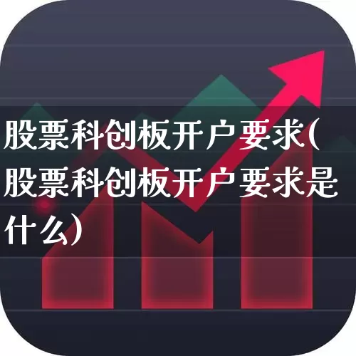 股票科创板开户要求(股票科创板开户要求是什么)_https://www.xzdzchf.com_科创板_第1张