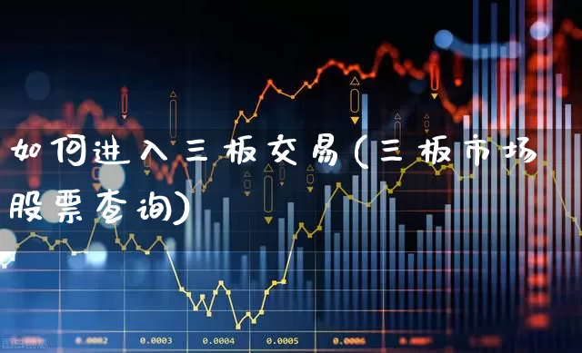如何进入三板交易(三板市场股票查询)_https://www.xzdzchf.com_深交所_第1张