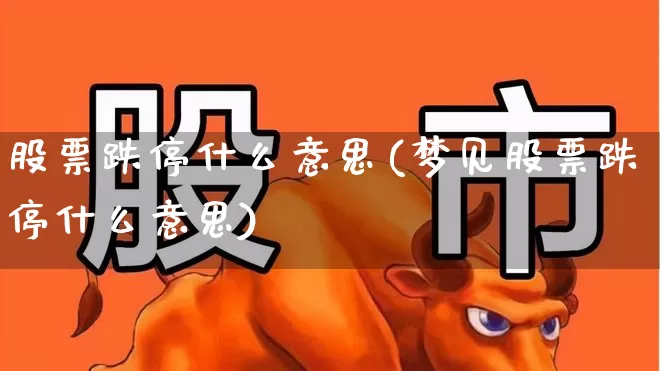 股票跌停什么意思(梦见股票跌停什么意思)_https://www.xzdzchf.com_北交所_第1张