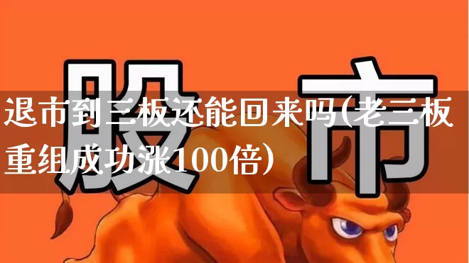 退市到三板还能回来吗(老三板重组成功涨100倍)_https://www.xzdzchf.com_北交所_第1张