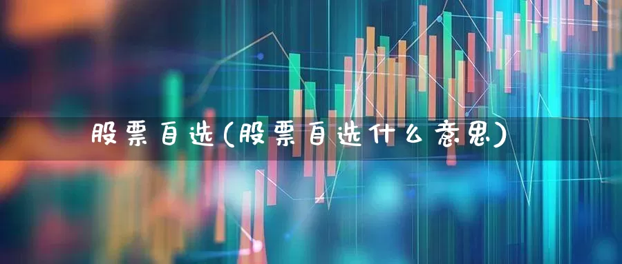 股票自选(股票自选什么意思)_https://www.xzdzchf.com_科创板_第1张