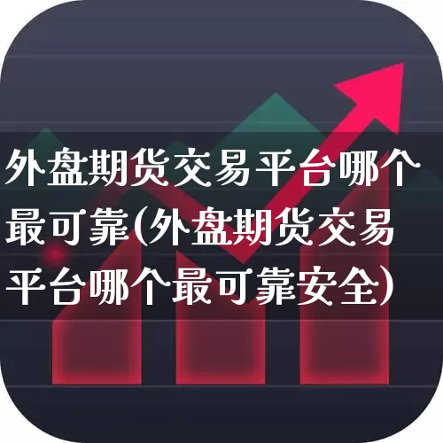 外盘期货交易平台哪个最可靠(外盘期货交易平台哪个最可靠安全)_https://www.xzdzchf.com_科创板_第1张