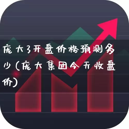 庞大3开盘价格预测多少(庞大集团今天收盘价)_https://www.xzdzchf.com_北交所_第1张