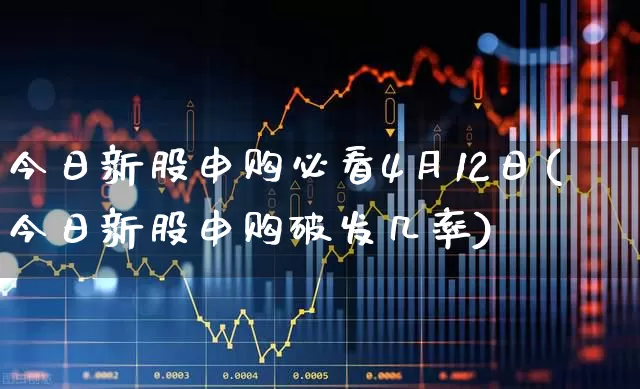 今日新股申购必看4月12日(今日新股申购破发几率)_https://www.xzdzchf.com_科创板_第1张