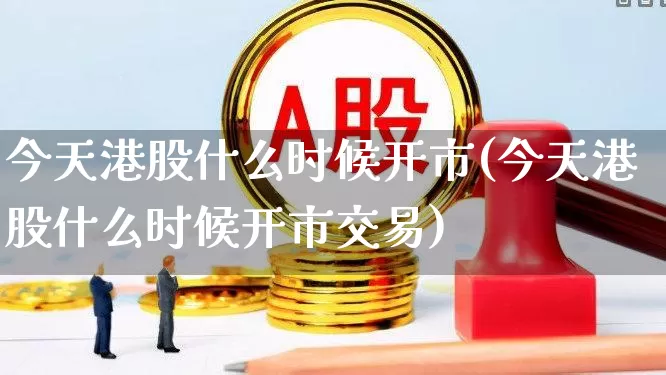 今天港股什么时候开市(今天港股什么时候开市交易)_https://www.xzdzchf.com_北交所_第1张