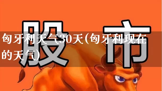 匈牙利天气30天(匈牙利现在的天气)_https://www.xzdzchf.com_创业板_第1张