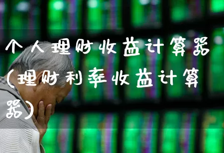 个人理财收益计算器(理财利率收益计算器)_https://www.xzdzchf.com_创业板_第1张