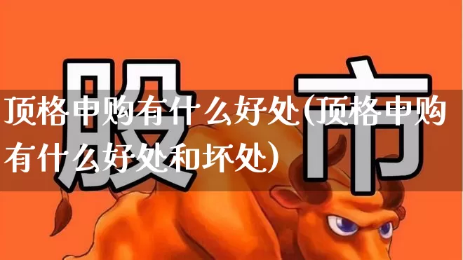 顶格申购有什么好处(顶格申购有什么好处和坏处)_https://www.xzdzchf.com_创业板_第1张