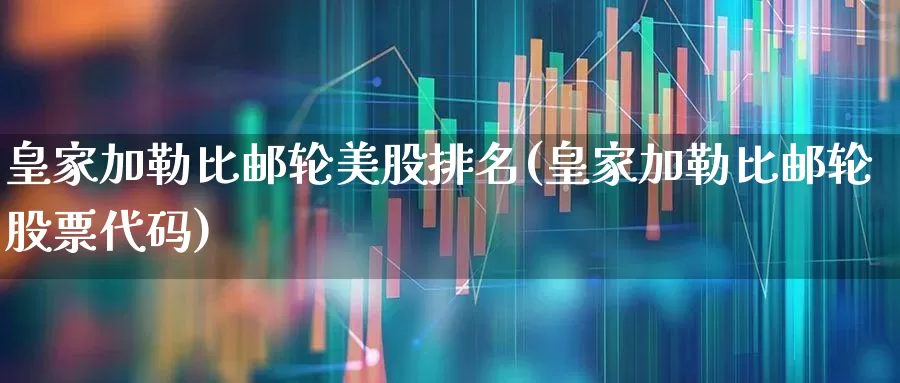 皇家加勒比邮轮美股排名(皇家加勒比邮轮股票代码)_https://www.xzdzchf.com_北交所_第1张