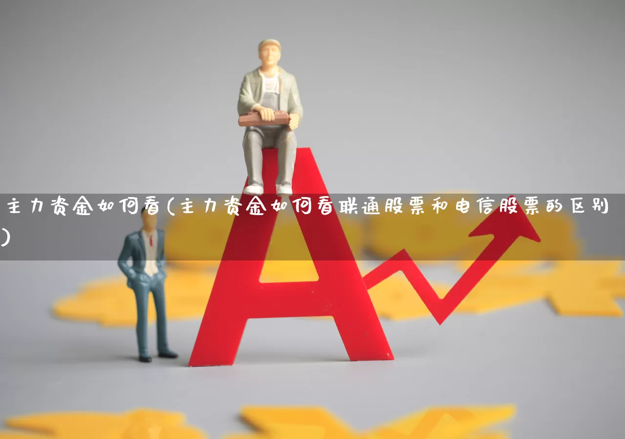 主力资金如何看(主力资金如何看联通股票和电信股票的区别)_https://www.xzdzchf.com_科创板_第1张