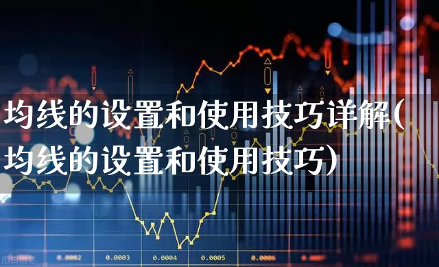 均线的设置和使用技巧详解(均线的设置和使用技巧)_https://www.xzdzchf.com_创业板_第1张