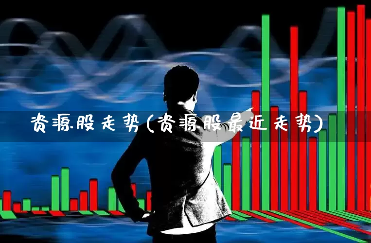 资源股走势(资源股最近走势)_https://www.xzdzchf.com_科创板_第1张