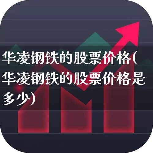华凌钢铁的股票价格(华凌钢铁的股票价格是多少)_https://www.xzdzchf.com_北交所_第1张