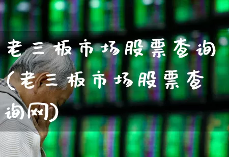 老三板市场股票查询(老三板市场股票查询网)_https://www.xzdzchf.com_北交所_第1张