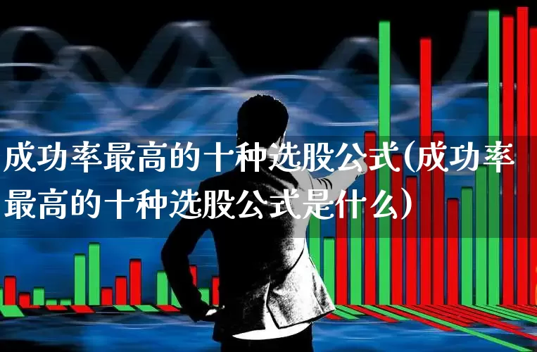 成功率最高的十种选股公式(成功率最高的十种选股公式是什么)_https://www.xzdzchf.com_深交所_第1张