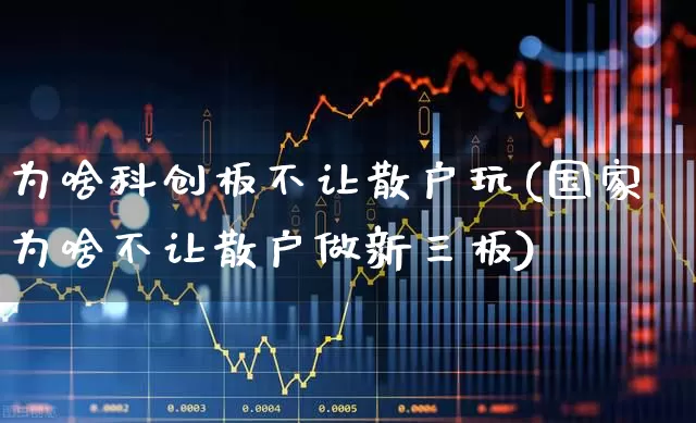为啥科创板不让散户玩(国家为啥不让散户做新三板)_https://www.xzdzchf.com_上交所_第1张