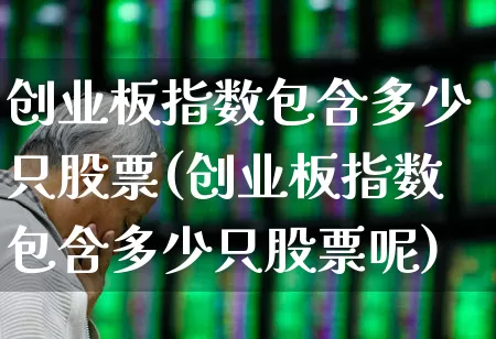 创业板指数包含多少只股票(创业板指数包含多少只股票呢)_https://www.xzdzchf.com_深交所_第1张