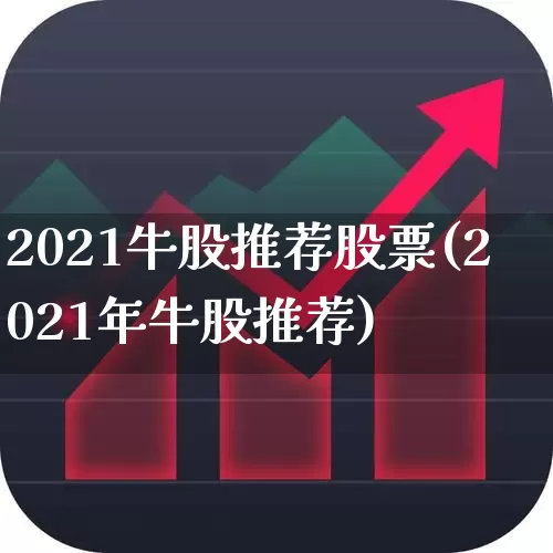 2021牛股推荐股票(2021年牛股推荐)_https://www.xzdzchf.com_北交所_第1张