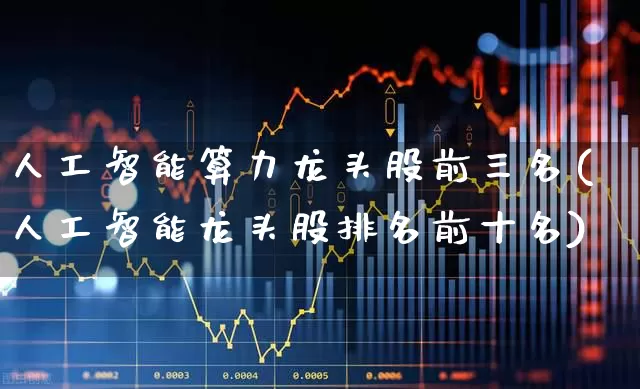 人工智能算力龙头股前三名(人工智能龙头股排名前十名)_https://www.xzdzchf.com_北交所_第1张