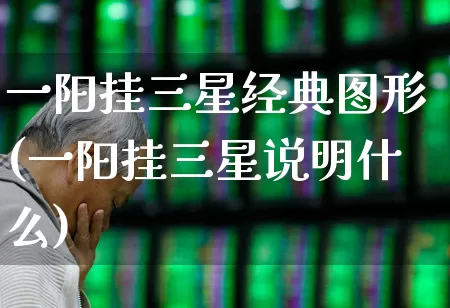 一阳挂三星经典图形(一阳挂三星说明什么)_https://www.xzdzchf.com_深交所_第1张