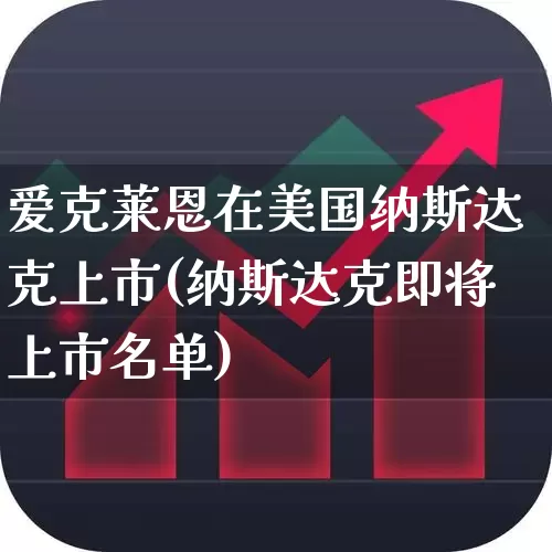 爱克莱恩在美国纳斯达克上市(纳斯达克即将上市名单)_https://www.xzdzchf.com_北交所_第1张