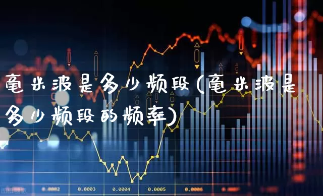 毫米波是多少频段(毫米波是多少频段的频率)_深交所_第1张_财经网 毫米波是多少频段(毫米波是多少频段的频率)_https://www.xzdzchf.com_深交所_第1张