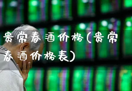 贵常春酒价格(贵常春酒价格表)_https://www.xzdzchf.com_科创板_第1张