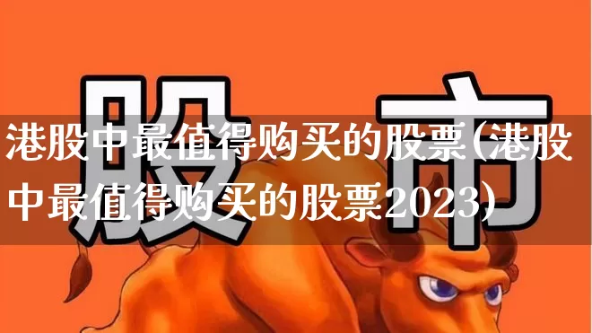 港股中最值得购买的股票(港股中最值得购买的股票2023)_https://www.xzdzchf.com_科创板_第1张