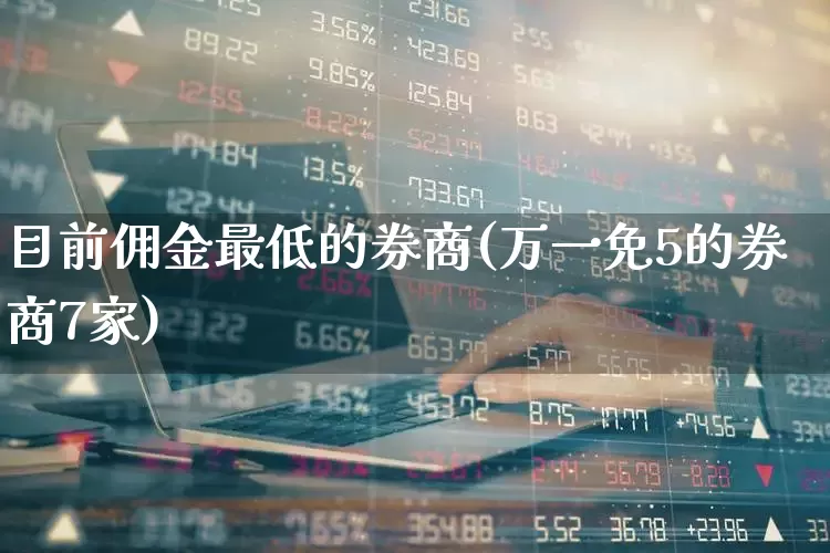 目前佣金最低的券商(万一免5的券商7家)_深交所_第1张_财经网 目前佣金最低的券商(万一免5的券商7家)_https://www.xzdzchf.com_深交所_第1张