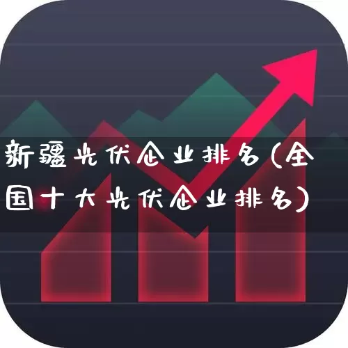 新疆光伏企业排名(全国十大光伏企业排名)_https://www.xzdzchf.com_北交所_第1张