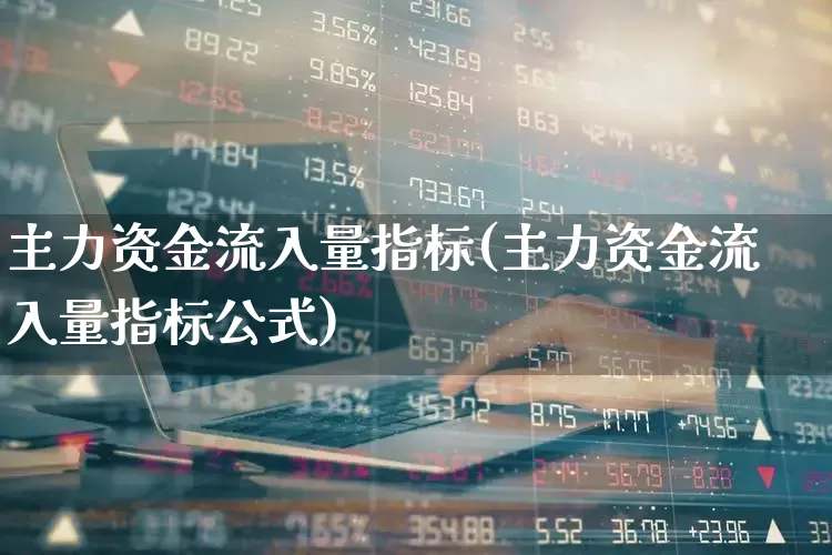 主力资金流入量指标(主力资金流入量指标公式)_https://www.xzdzchf.com_上交所_第1张