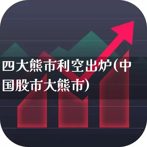 四大熊市利空出炉(中国股市大熊市)_https://www.xzdzchf.com_深交所_第1张