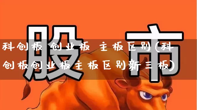 科创板 创业板 主板区别(科创板创业板主板区别新三板)_https://www.xzdzchf.com_深交所_第1张