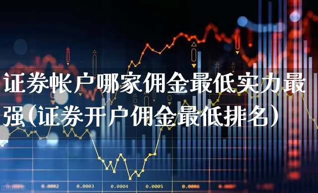 证券帐户哪家佣金最低实力最强(证券开户佣金最低排名)_https://www.xzdzchf.com_上交所_第1张